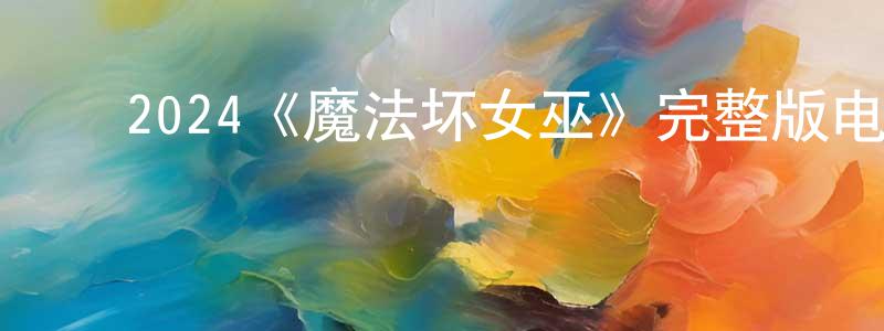 ﻿陈阿四的个人主页,﻿2024《魔法坏女巫》完整版电影/在线观看/百度云-美剧天堂